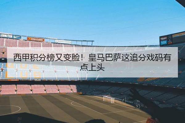 西甲积分榜又变脸！皇马巴萨这追分戏码有点上头 | kaiyun