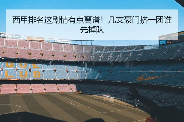 西甲排名这剧情有点离谱！几支豪门挤一团谁先掉队 | kaiyun