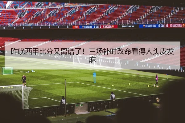 昨晚西甲比分又离谱了！三场补时改命看得人头皮发麻 | kaiyun