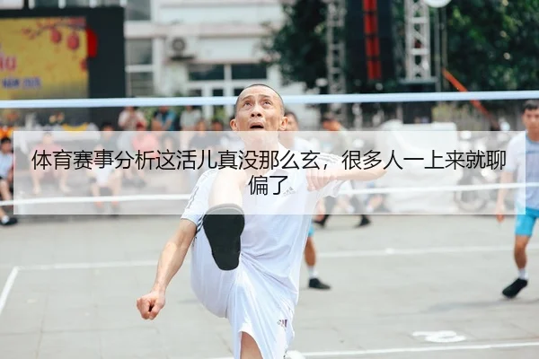 体育赛事分析这活儿真没那么玄，很多人一上来就聊偏了