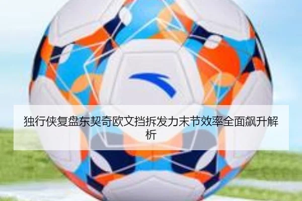 独行侠复盘东契奇欧文挡拆发力末节效率全面飙升解析