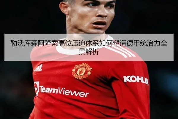 勒沃库森阿隆索高位压迫体系如何塑造德甲统治力全景解析 | kaiyun