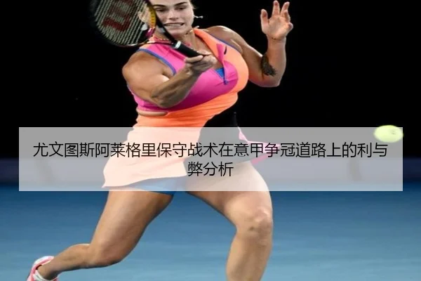 尤文图斯阿莱格里保守战术在意甲争冠道路上的利与弊分析