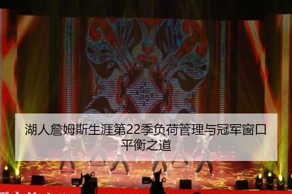 湖人詹姆斯生涯第22季负荷管理与冠军窗口平衡之道