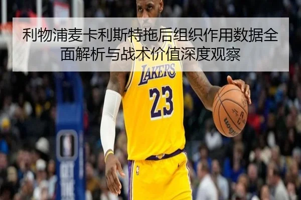 利物浦麦卡利斯特拖后组织作用数据全面解析与战术价值深度观察 | kaiyun