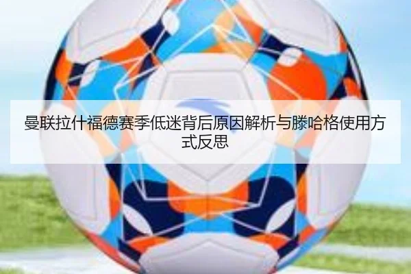曼联拉什福德赛季低迷背后原因解析与滕哈格使用方式反思 | kaiyun