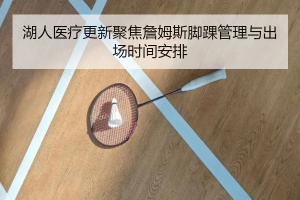 湖人医疗更新聚焦詹姆斯脚踝管理与出场时间安排