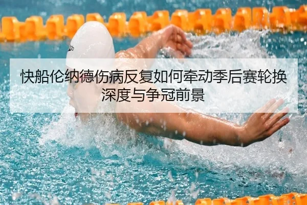 快船伦纳德伤病反复如何牵动季后赛轮换深度与争冠前景