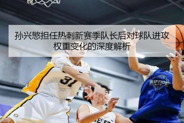 孙兴慜担任热刺新赛季队长后对球队进攻权重变化的深度解析