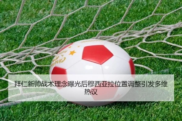 拜仁新帅战术理念曝光后穆西亚拉位置调整引发多维热议