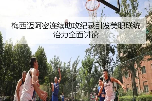 梅西迈阿密连续助攻纪录引发美职联统治力全面讨论