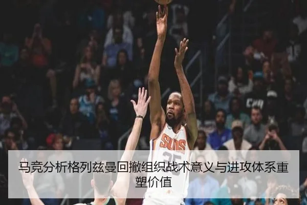 马竞分析格列兹曼回撤组织战术意义与进攻体系重塑价值