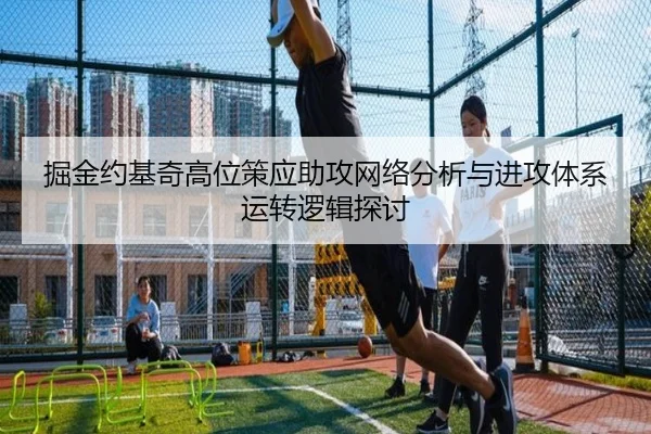 掘金约基奇高位策应助攻网络分析与进攻体系运转逻辑探讨