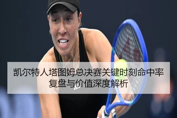 凯尔特人塔图姆总决赛关键时刻命中率复盘与价值深度解析