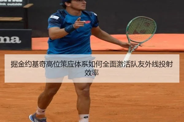 掘金约基奇高位策应体系如何全面激活队友外线投射效率