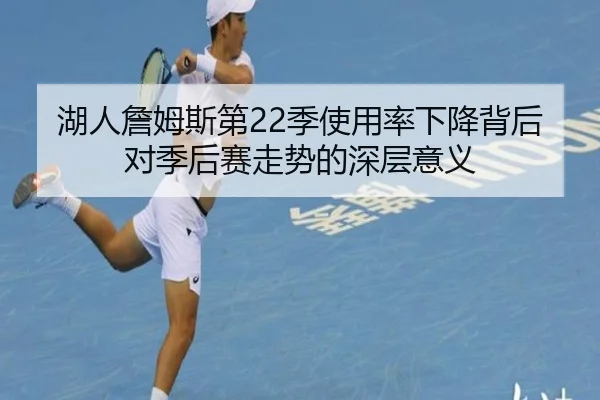 湖人詹姆斯第22季使用率下降背后对季后赛走势的深层意义
