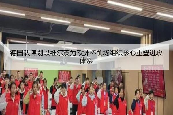 德国队谋划以维尔茨为欧洲杯前场组织核心重塑进攻体系