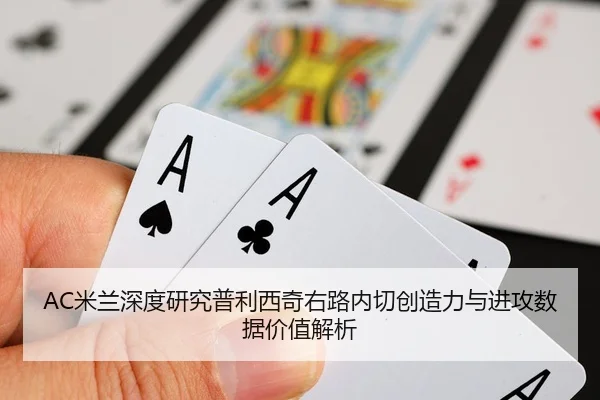 AC米兰深度研究普利西奇右路内切创造力与进攻数据价值解析