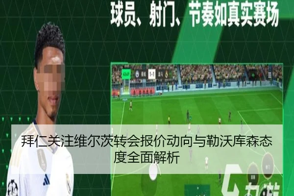 拜仁关注维尔茨转会报价动向与勒沃库森态度全面解析