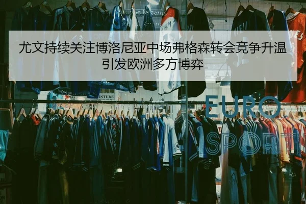 尤文持续关注博洛尼亚中场弗格森转会竞争升温引发欧洲多方博弈