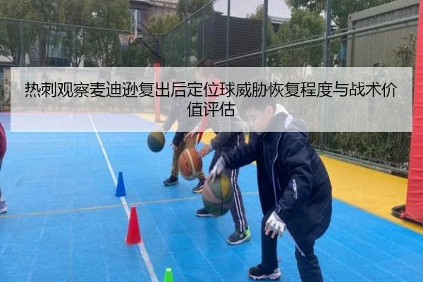 热刺观察麦迪逊复出后定位球威胁恢复程度与战术价值评估