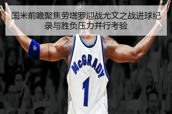 国米前瞻聚焦劳塔罗迎战尤文之战进球纪录与胜负压力并行考验