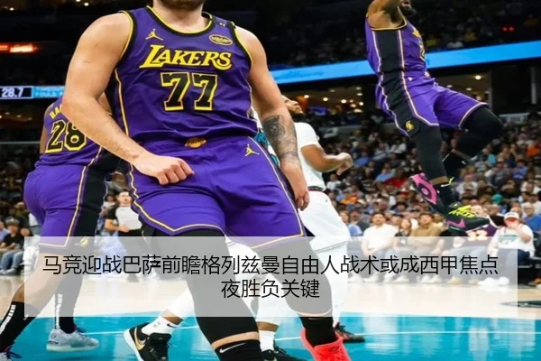 马竞迎战巴萨前瞻格列兹曼自由人战术或成西甲焦点夜胜负关键