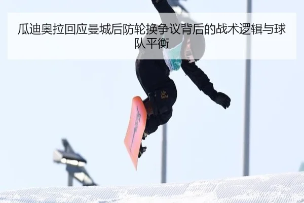 瓜迪奥拉回应曼城后防轮换争议背后的战术逻辑与球队平衡