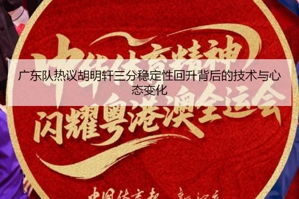 广东队热议胡明轩三分稳定性回升背后的技术与心态变化