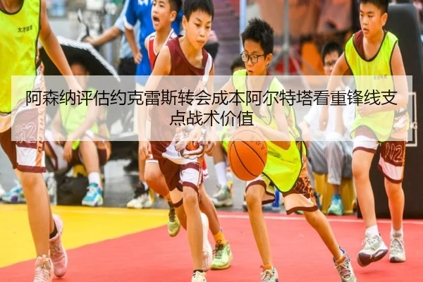 阿森纳评估约克雷斯转会成本阿尔特塔看重锋线支点战术价值
