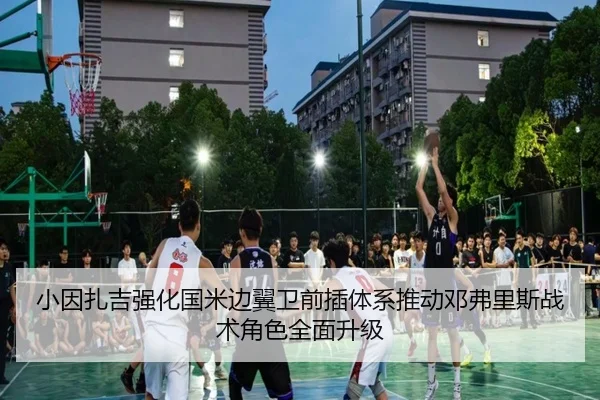 小因扎吉强化国米边翼卫前插体系推动邓弗里斯战术角色全面升级