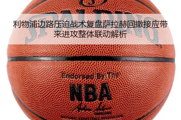 利物浦边路压迫战术复盘萨拉赫回撤接应带来进攻整体联动解析